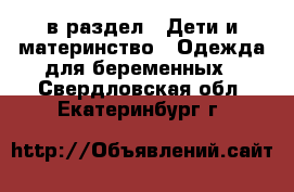  в раздел : Дети и материнство » Одежда для беременных . Свердловская обл.,Екатеринбург г.